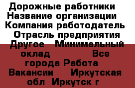 Дорожные работники › Название организации ­ Компания-работодатель › Отрасль предприятия ­ Другое › Минимальный оклад ­ 25 000 - Все города Работа » Вакансии   . Иркутская обл.,Иркутск г.